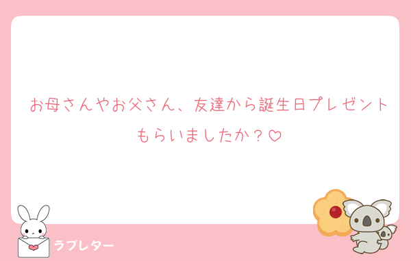 お母さんやお父さん、友達から誕生日プレゼントもらいましたか？