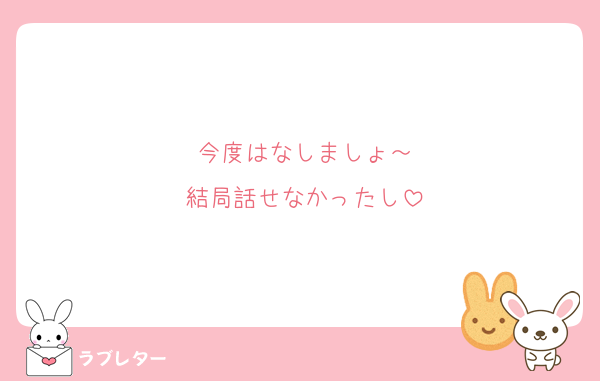今度はなしましょ～
結局話せなかったし