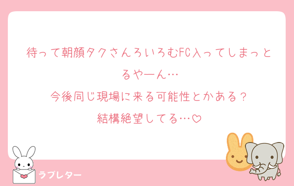 待って朝顔タクさんろいろむFC入ってしまっとるやーん…
今後同じ現場に来る可能性とかある？
結構絶望してる…