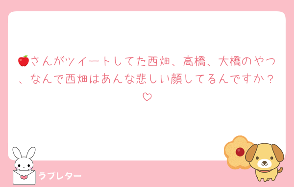 🍎さんがツイートしてた西畑、高橋、大橋のやつ、なんで西畑はあんな悲しい顔してるんですか？