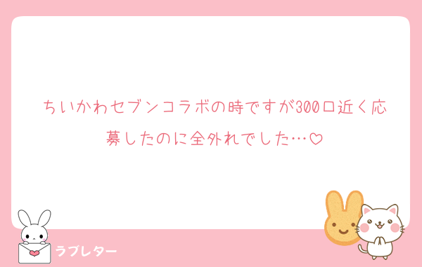 ちいかわセブンコラボの時ですが300口近く応募したのに全外れでした…