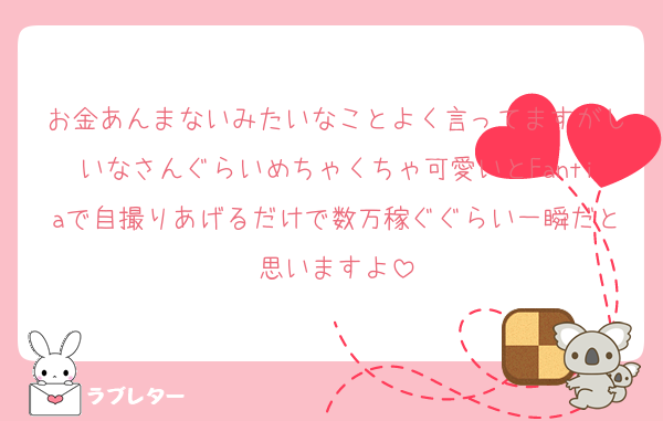 お金あんまないみたいなことよく言ってますがしいなさんぐらいめちゃくちゃ可愛いとFantiaで自撮りあげるだけで数万稼ぐぐらい一瞬だと思いますよ