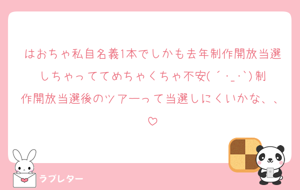 はおちゃ私自名義1本でしかも去年制作開放当選しちゃっててめちゃくちゃ不安(´･_･`)制作開放当選後のツアーって当選しにくいかな、、
