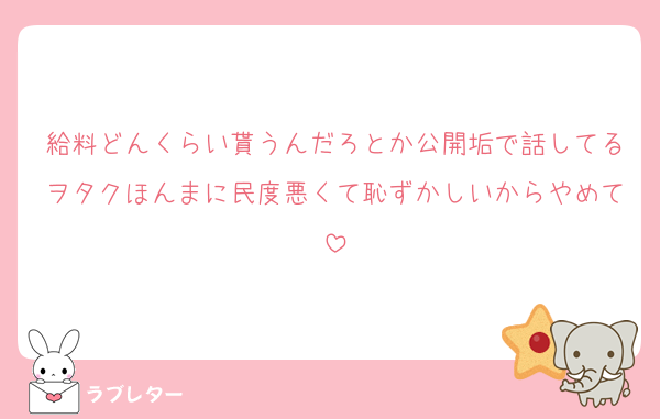 給料どんくらい貰うんだろとか公開垢で話してるヲタクほんまに民度悪くて恥ずかしいからやめて