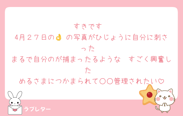 すきです
4月２７日の👌♡の写真がひじょうに自分に刺さった
まるで自分のが捕まったるような　すごく興奮した
めるさまにつかまられて○○管理されたい