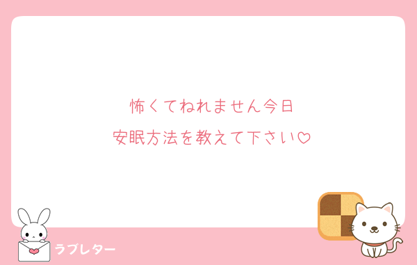 怖くてねれません今日
安眠方法を教えて下さい