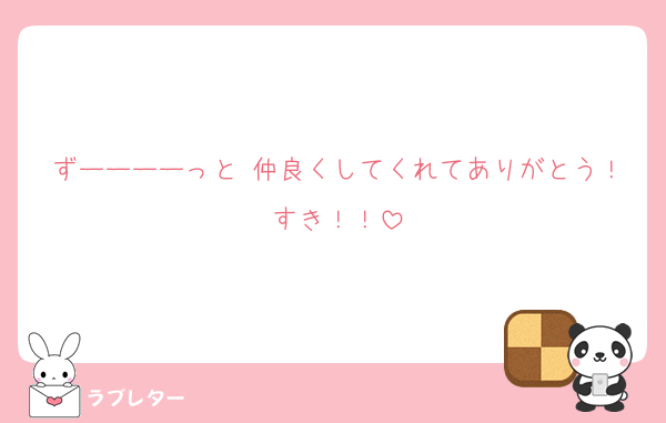 ずーーーーっと 仲良くしてくれてありがとう！すき！！