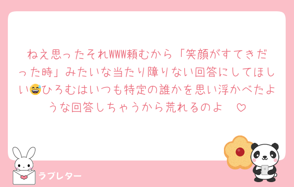 ねえ思ったそれWWW頼むから「笑顔がすてきだった時」みたいな当たり障りない回答にしてほしい😅ひろむはいつも特定の誰かを思い浮かべたような回答しちゃうから荒れるのよ〜
