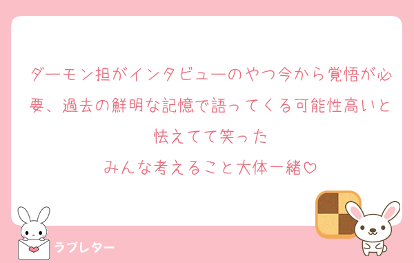 ダーモン担がインタビューのやつ今から覚悟が必要、過去の鮮明な記憶で語ってくる可能性高いと怯えてて笑った
みんな考えること大体一緒