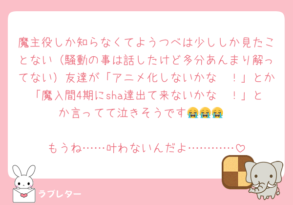 魔主役しか知らなくてようつべは少ししか見たことない（騒動の事は話したけど多分あんまり解ってない）友達が「アニメ化しないかな〜！」とか「魔入間4期にsha達出て来ないかな〜！」とか言ってて泣きそうです😭😭😭

もうね……叶わないんだよ…………