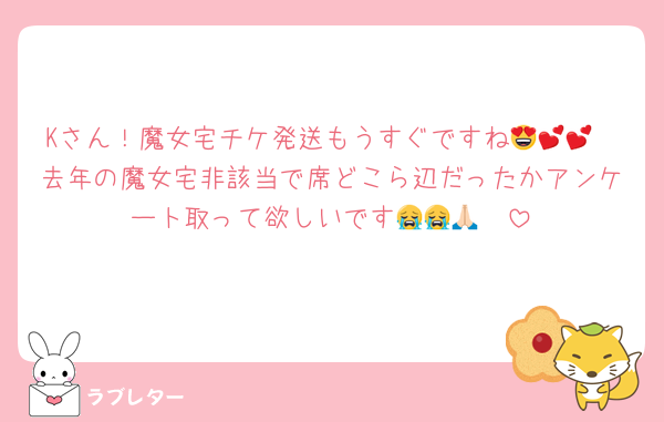 Kさん！魔女宅チケ発送もうすぐですね😍💕💕
去年の魔女宅非該当で席どこら辺だったかアンケート取って欲しいです😭😭🙏🏻