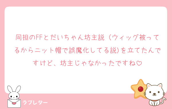 同担のFFとだいちゃん坊主説（ウィッグ被ってるからニット帽で誤魔化してる説)を立てたんですけど、坊主じゃなかったですね