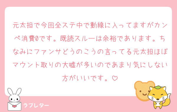 元太担で今回全ステ中で動線に入ってますがカンペ消費0です。既読スルーは余裕であります。ちなみにファンサどうのこうの言ってる元太担ほぼマウント取りの大嘘が多いのであまり気にしない方がいいです。