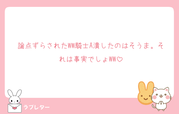 論点ずらされたWW騎士A潰したのはそうま。それは事実でしょWW
