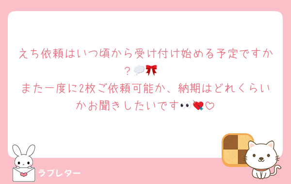 えち依頼はいつ頃から受け付け始める予定ですか？💭🎀
また一度に2枚ご依頼可能か、納期はどれくらいかお聞きしたいです👀💘