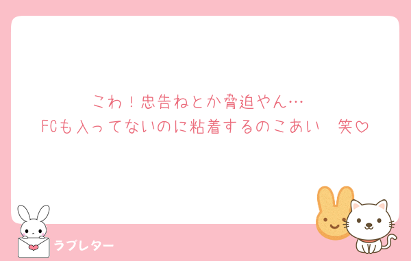 こわ！忠告ねとか脅迫やん…
FCも入ってないのに粘着するのこあい🥹笑