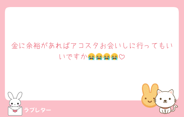 金に余裕があればアコスタお会いしに行ってもいいですか😭😭😭😭
