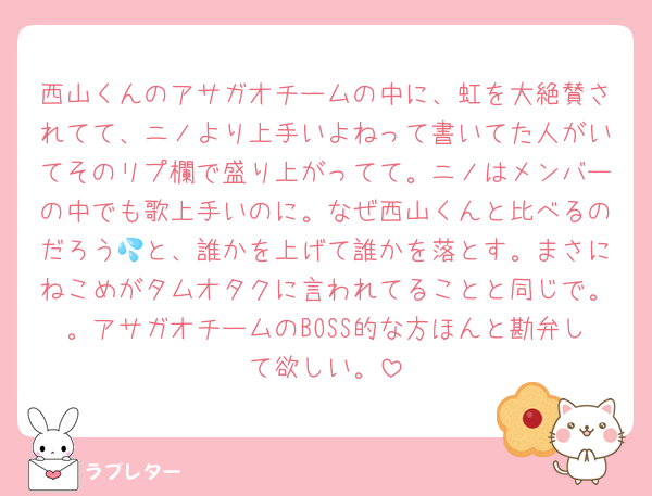西山くんのアサガオチームの中に、虹を大絶賛されてて、ニノより上手いよねって書いてた人がいてそのリプ欄で盛り上がってて。ニノはメンバーの中でも歌上手いのに。なぜ西山くんと比べるのだろう💦と、誰かを上げて誰かを落とす。まさにねこめがタムオタクに言われてることと同じで。。アサガオチームのBOSS的な方ほんと勘弁して欲しい。