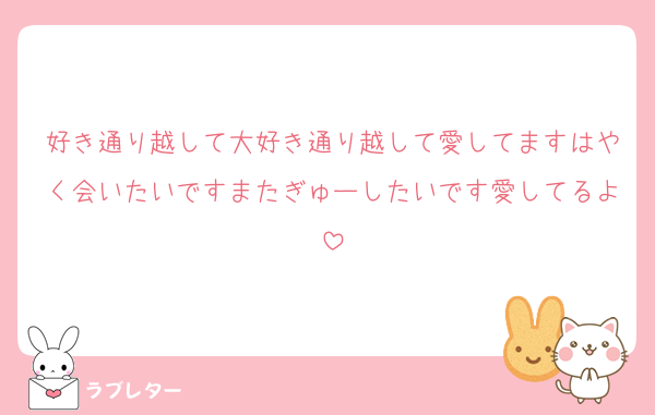 好き通り越して大好き通り越して愛してますはやく会いたいですまたぎゅーしたいです愛してるよ