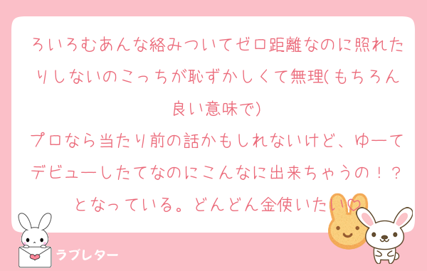 ろいろむあんな絡みついてゼロ距離なのに照れたりしないのこっちが恥ずかしくて無理(もちろん良い意味で)
プロなら当たり前の話かもしれないけど、ゆーてデビューしたてなのにこんなに出来ちゃうの！？となっている。どんどん金使いたい