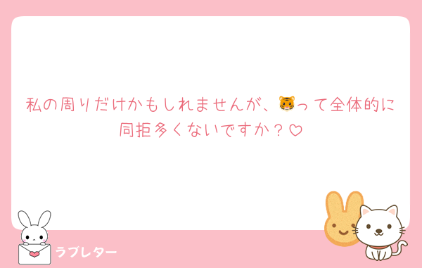 私の周りだけかもしれませんが、🐯って全体的に同拒多くないですか？