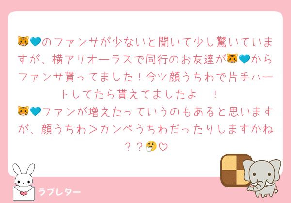 🐯💙のファンサが少ないと聞いて少し驚いていますが、横アリオーラスで同行のお友達が🐯💙からファンサ貰ってました！今ツ顔うちわで片手ハートしてたら貰えてましたよ〜！
🐯💙ファンが増えたっていうのもあると思いますが、顔うちわ＞カンペうちわだったりしますかね？？🤔