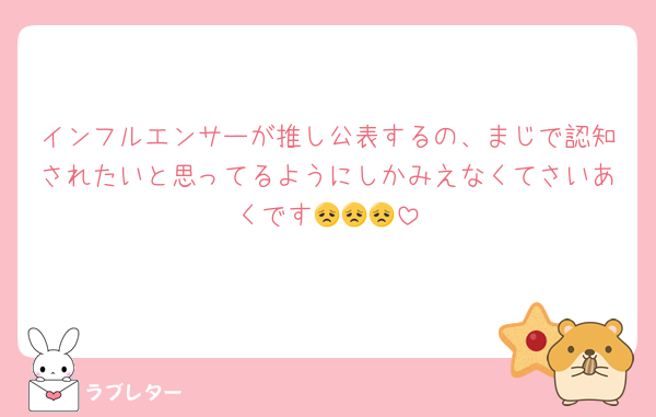 インフルエンサーが推し公表するの、まじで認知されたいと思ってるようにしかみえなくてさいあくです😞😞😞