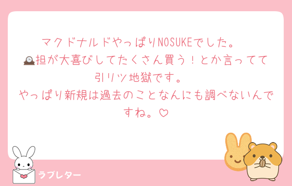 マクドナルドやっぱりNOSUKEでした。
🕰️担が大喜びしてたくさん買う！とか言ってて引リツ地獄です。
やっぱり新規は過去のことなんにも調べないんですね。