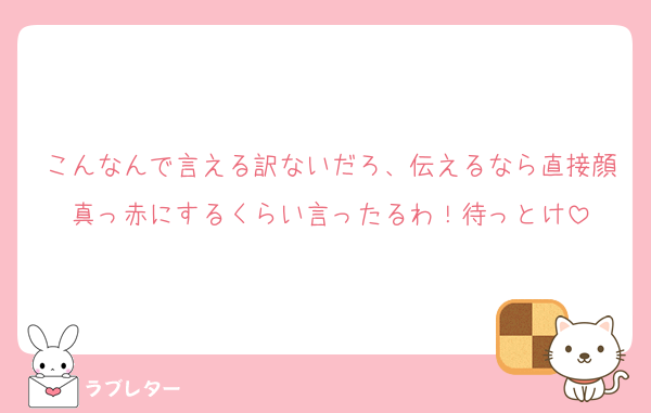 こんなんで言える訳ないだろ、伝えるなら直接顔真っ赤にするくらい言ったるわ！待っとけ