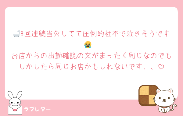 🛁8回連続当欠してて圧倒的社不で泣きそうです😭
お店からの出勤確認の文がまったく同じなのでもしかしたら同じお店かもしれないです、、