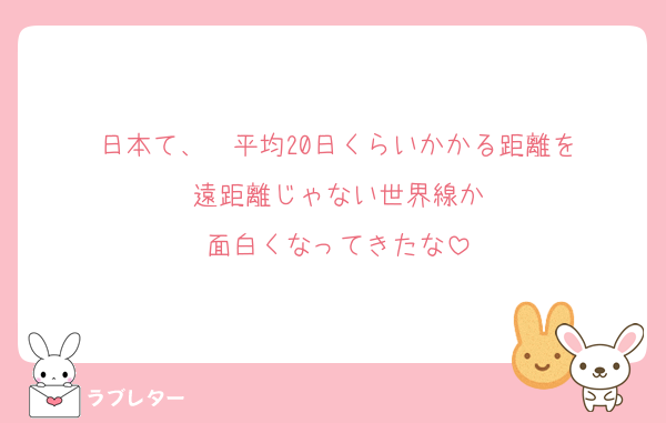 日本て、  平均20日くらいかかる距離を
遠距離じゃない世界線か
面白くなってきたな