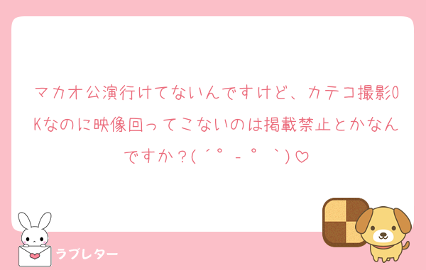 マカオ公演行けてないんですけど、カテコ撮影OKなのに映像回ってこないのは掲載禁止とかなんですか？(´°‐°｀)