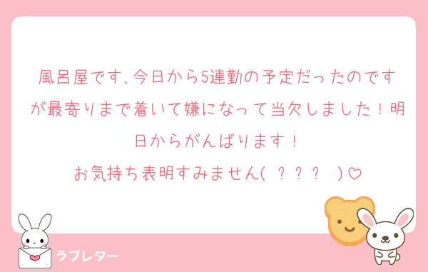 風呂屋です､今日から5連勤の予定だったのですが最寄りまで着いて嫌になって当欠しました！明日からがんばります！
お気持ち表明すみません( ᐪ꒳ᐪ )