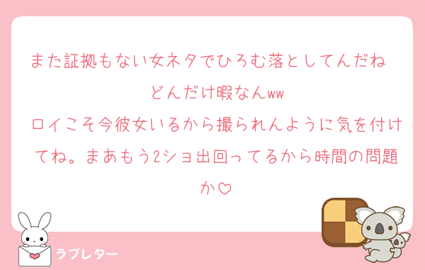 また証拠もない女ネタでひろむ落としてんだね〜どんだけ暇なんww
ロイこそ今彼女いるから撮られんように気を付けてね。まあもう2ショ出回ってるから時間の問題か