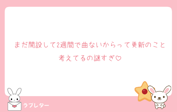 まだ開設して2週間で曲ないからって更新のこと考えてるの謎すぎ