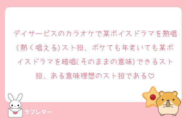 デイサービスのカラオケで某ボイスドラマを熱唱(熱く唱える)スト担、ボケても年老いても某ボイスドラマを暗唱(そのままの意味)できるスト担、ある意味理想のスト担である