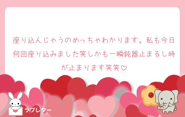 座り込んじゃうのめっちゃわかります。私も今日何回座り込みました笑しかも一瞬鈍器止まるし時が止まります笑笑