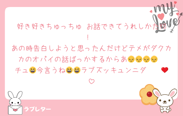 好き好きちゅっちゅ お話できてうれしかたYO!
あの時告白しようと思ったんだけどテメがダクカカのオパイの話ばっかするからあ😔😔😔😔
チュ😆今言うね😆😆ラブズッキュンニダ〜❤️😆