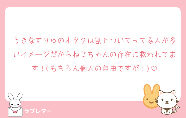 うきなすりゅのオタクは割とついてってる人が多いイメージだからねこちゃんの存在に救われてます！(もちろん個人の自由ですが！)
