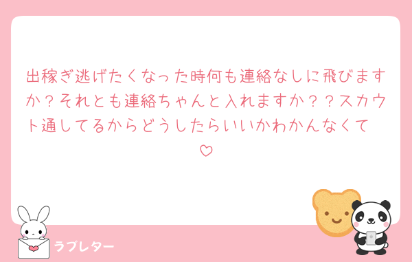 出稼ぎ逃げたくなった時何も連絡なしに飛びますか？それとも連絡ちゃんと入れますか？？スカウト通してるからどうしたらいいかわかんなくて🥹
