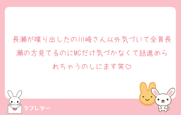 長瀬が喋り出したの川崎さん以外気づいて全員長瀬の方見てるのにMCだけ気づかなくて話進められちゃうのしにます笑