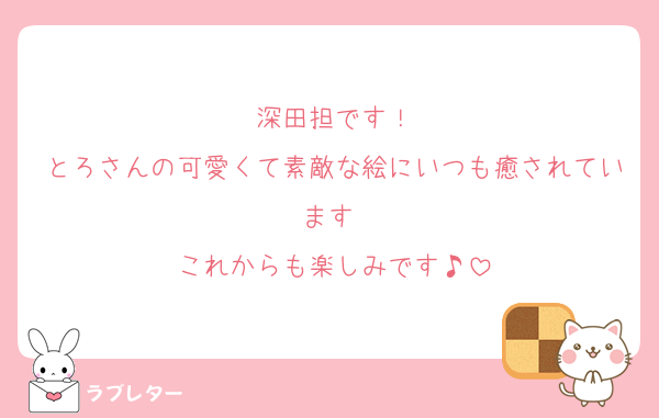 深田担です！
とろさんの可愛くて素敵な絵にいつも癒されています♡
これからも楽しみです♪