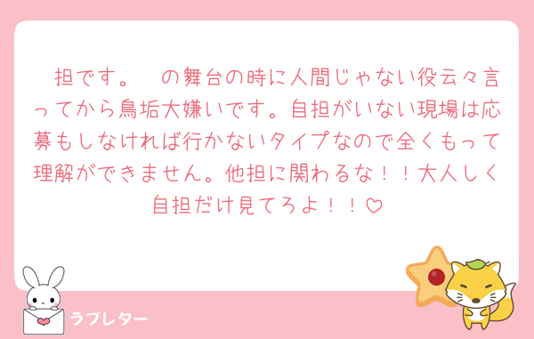 🩷担です。🩷の舞台の時に人間じゃない役云々言ってから鳥垢大嫌いです。自担がいない現場は応募もしなければ行かないタイプなので全くもって理解ができません。他担に関わるな！！大人しく自担だけ見てろよ！！