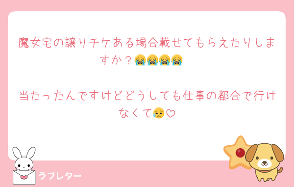 魔女宅の譲りチケある場合載せてもらえたりしますか？😭😭😭😭

当たったんですけどどうしても仕事の都合で行けなくて😥
