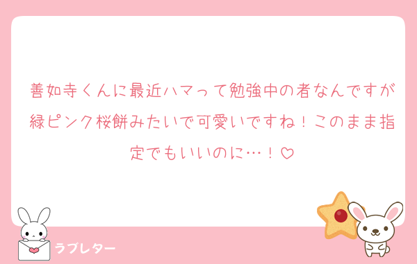 善如寺くんに最近ハマって勉強中の者なんですが緑ピンク桜餅みたいで可愛いですね！このまま指定でもいいのに…！