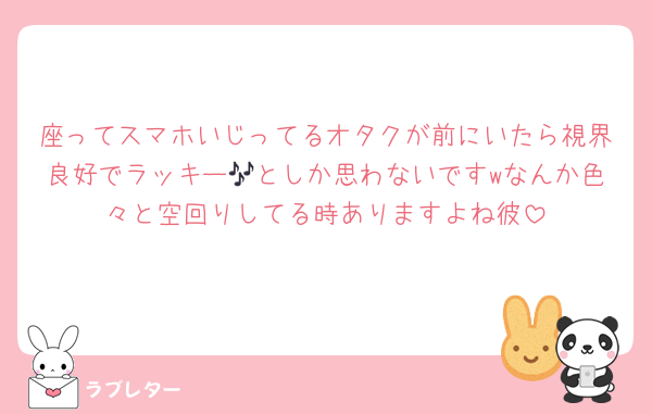座ってスマホいじってるオタクが前にいたら視界良好でラッキー🎶としか思わないですwなんか色々と空回りしてる時ありますよね彼
