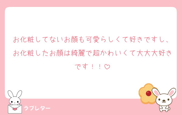 お化粧してないお顔も可愛らしくて好きですし、お化粧したお顔は綺麗で超かわいくて大大大好きです！！