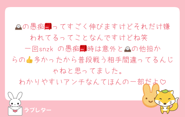 🕰️の愚痴📮ってすごく伸びますけどそれだけ嫌われてるってことなんですけどね笑
一回snzk の愚痴📮時は意外と🕰️の他担からの👍多かったから普段戦う相手間違ってるんじゃねと思ってました。
わかりやすいアンチなんてほんの一部だよ