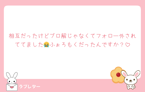 相互だったけどブロ解じゃなくてフォロー外されててました😭ふぉろもくだったんですか？