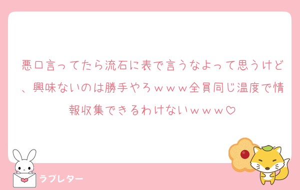 悪口言ってたら流石に表で言うなよって思うけど、興味ないのは勝手やろｗｗｗ全員同じ温度で情報収集できるわけないｗｗｗ